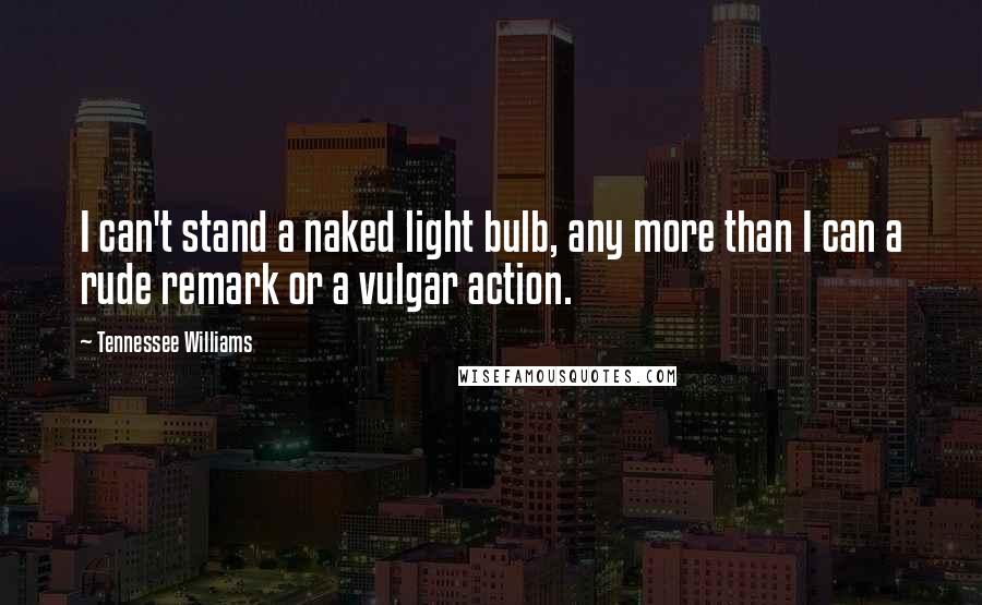 Tennessee Williams Quotes: I can't stand a naked light bulb, any more than I can a rude remark or a vulgar action.