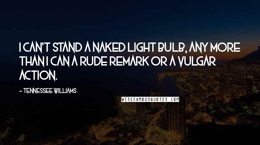 Tennessee Williams Quotes: I can't stand a naked light bulb, any more than I can a rude remark or a vulgar action.