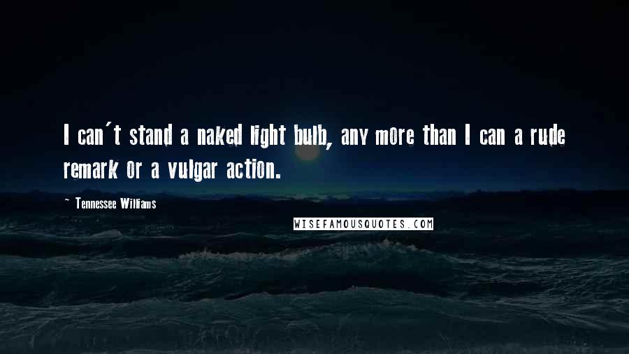 Tennessee Williams Quotes: I can't stand a naked light bulb, any more than I can a rude remark or a vulgar action.