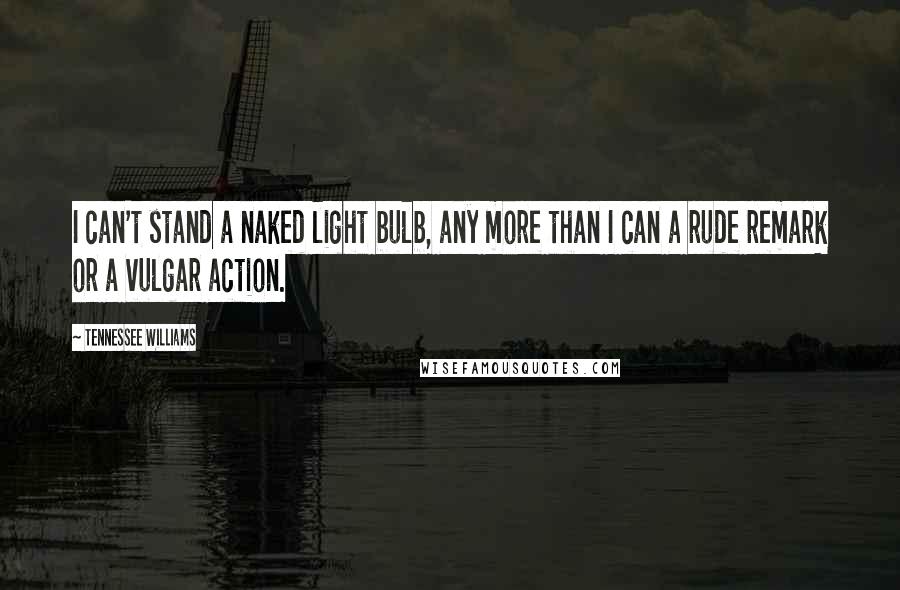 Tennessee Williams Quotes: I can't stand a naked light bulb, any more than I can a rude remark or a vulgar action.