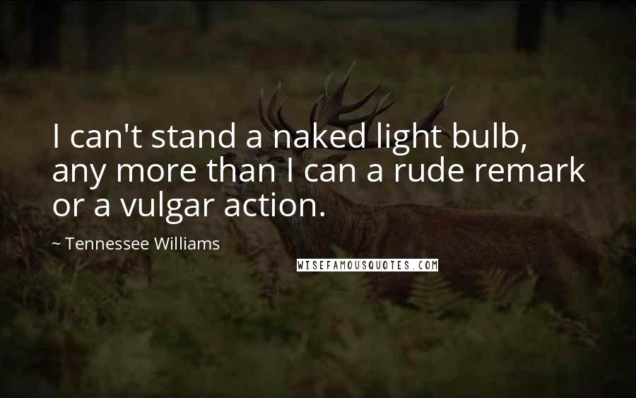 Tennessee Williams Quotes: I can't stand a naked light bulb, any more than I can a rude remark or a vulgar action.