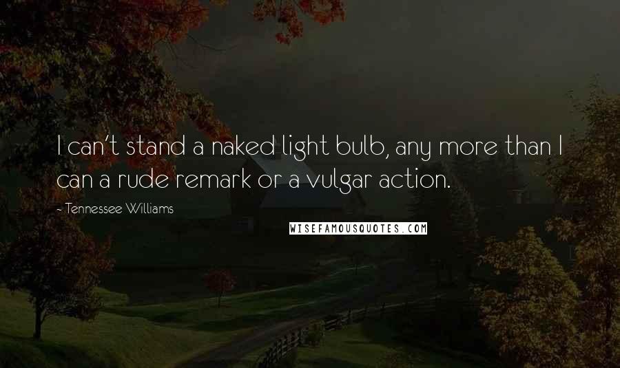 Tennessee Williams Quotes: I can't stand a naked light bulb, any more than I can a rude remark or a vulgar action.
