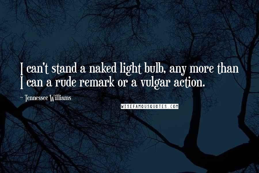 Tennessee Williams Quotes: I can't stand a naked light bulb, any more than I can a rude remark or a vulgar action.