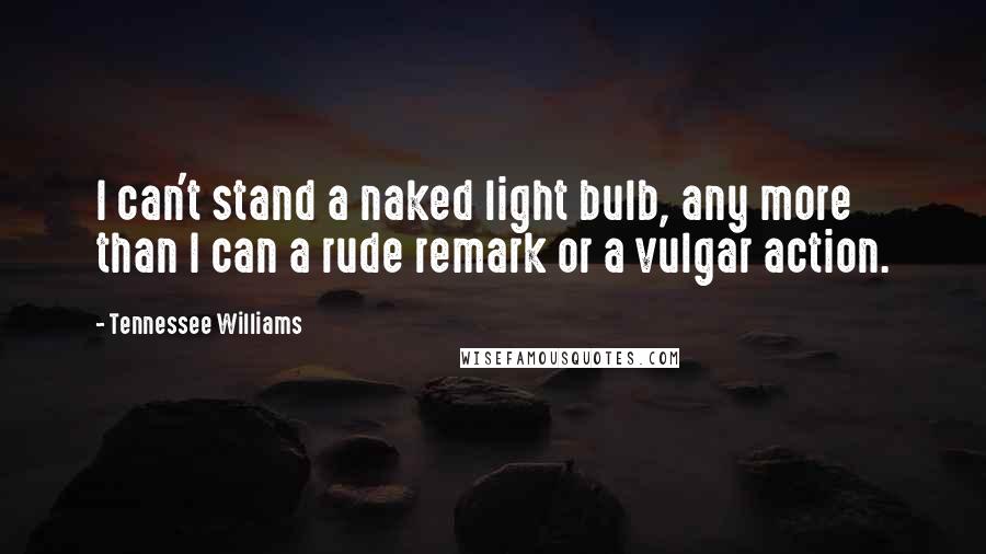 Tennessee Williams Quotes: I can't stand a naked light bulb, any more than I can a rude remark or a vulgar action.