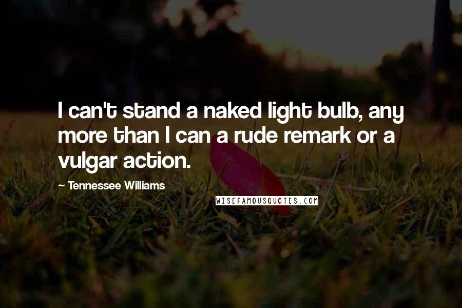 Tennessee Williams Quotes: I can't stand a naked light bulb, any more than I can a rude remark or a vulgar action.