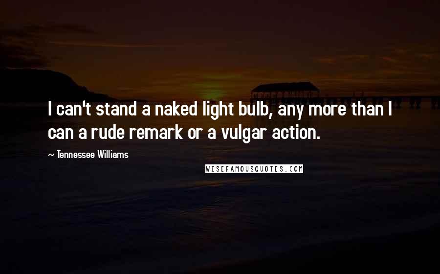 Tennessee Williams Quotes: I can't stand a naked light bulb, any more than I can a rude remark or a vulgar action.