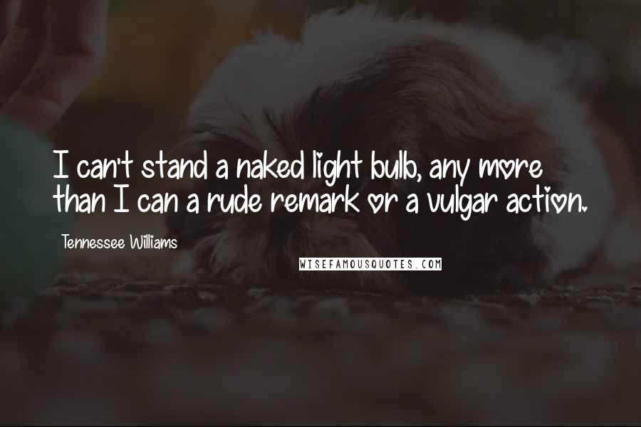 Tennessee Williams Quotes: I can't stand a naked light bulb, any more than I can a rude remark or a vulgar action.