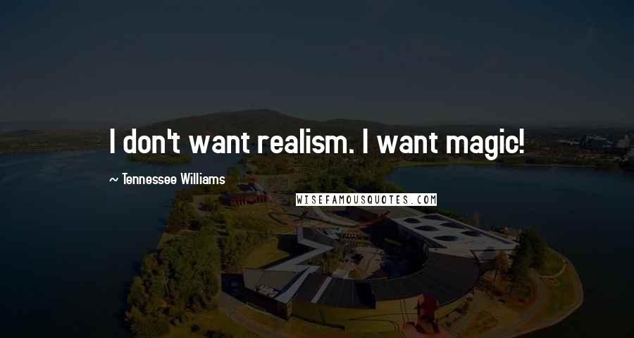 Tennessee Williams Quotes: I don't want realism. I want magic!