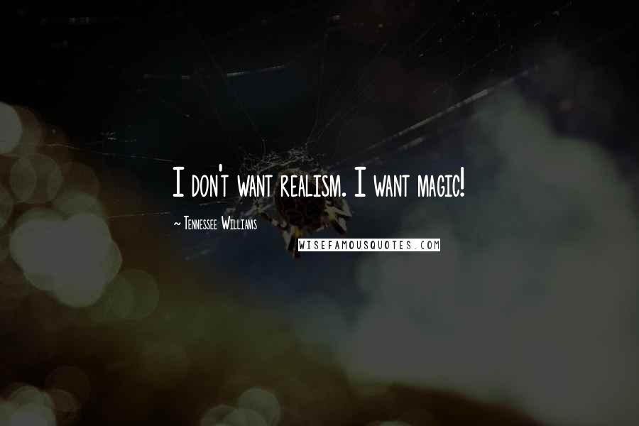 Tennessee Williams Quotes: I don't want realism. I want magic!