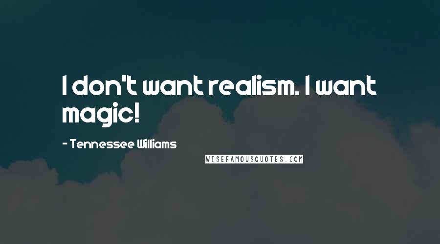 Tennessee Williams Quotes: I don't want realism. I want magic!