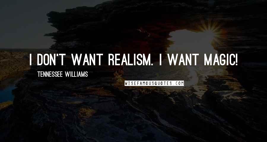 Tennessee Williams Quotes: I don't want realism. I want magic!