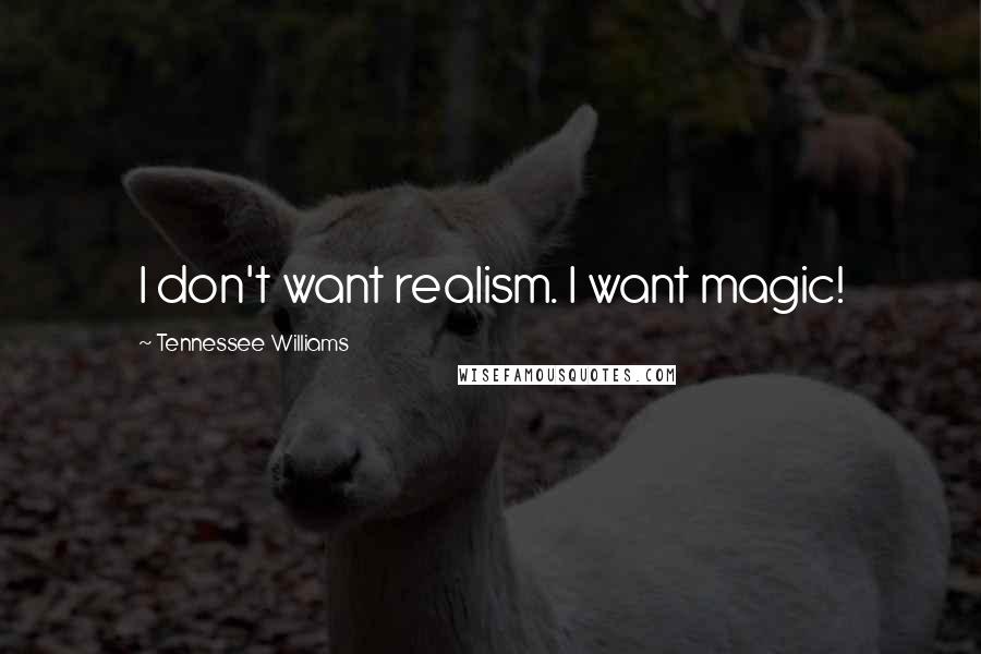 Tennessee Williams Quotes: I don't want realism. I want magic!