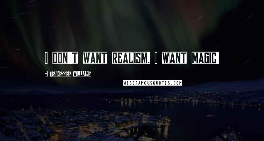 Tennessee Williams Quotes: I don't want realism. I want magic!