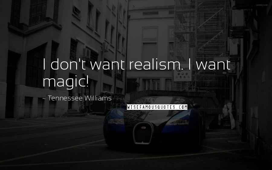 Tennessee Williams Quotes: I don't want realism. I want magic!