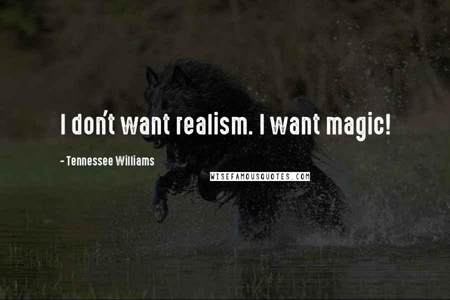 Tennessee Williams Quotes: I don't want realism. I want magic!