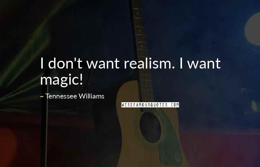 Tennessee Williams Quotes: I don't want realism. I want magic!