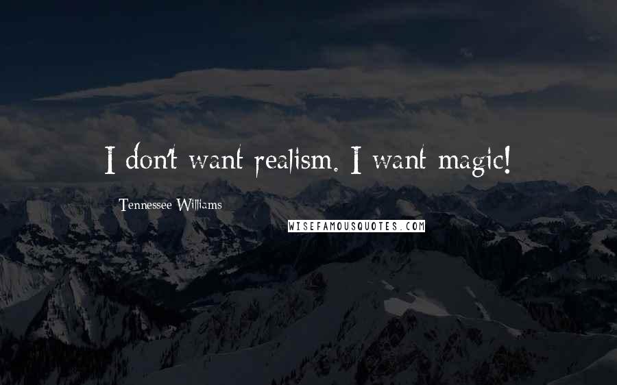 Tennessee Williams Quotes: I don't want realism. I want magic!