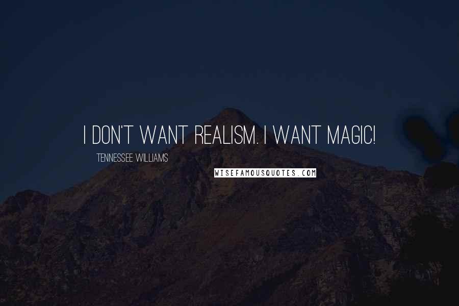 Tennessee Williams Quotes: I don't want realism. I want magic!