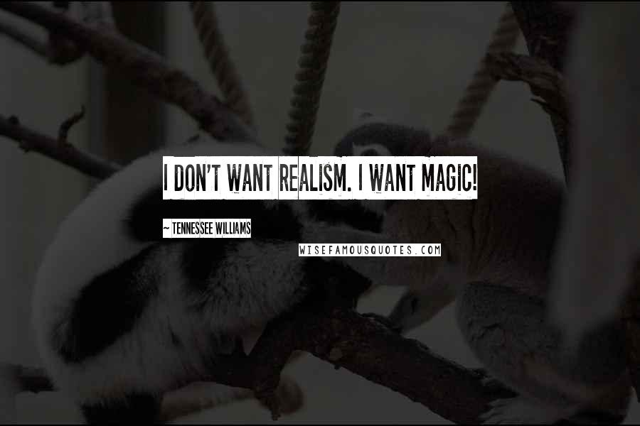 Tennessee Williams Quotes: I don't want realism. I want magic!