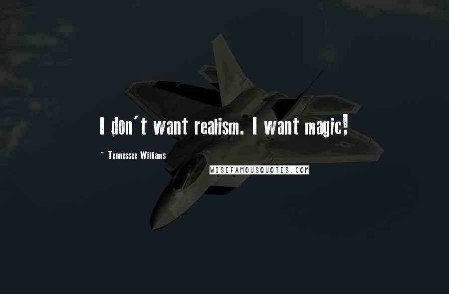 Tennessee Williams Quotes: I don't want realism. I want magic!