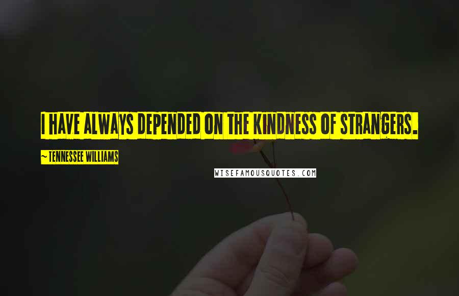 Tennessee Williams Quotes: I have always depended on the kindness of strangers.