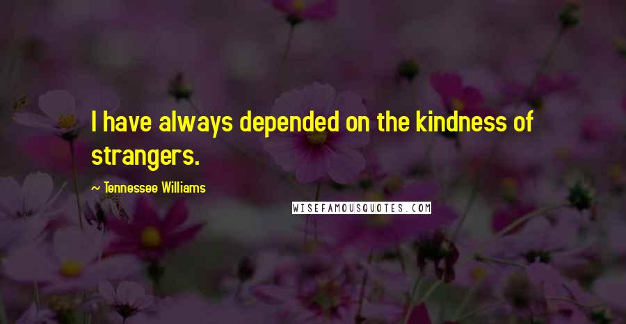 Tennessee Williams Quotes: I have always depended on the kindness of strangers.