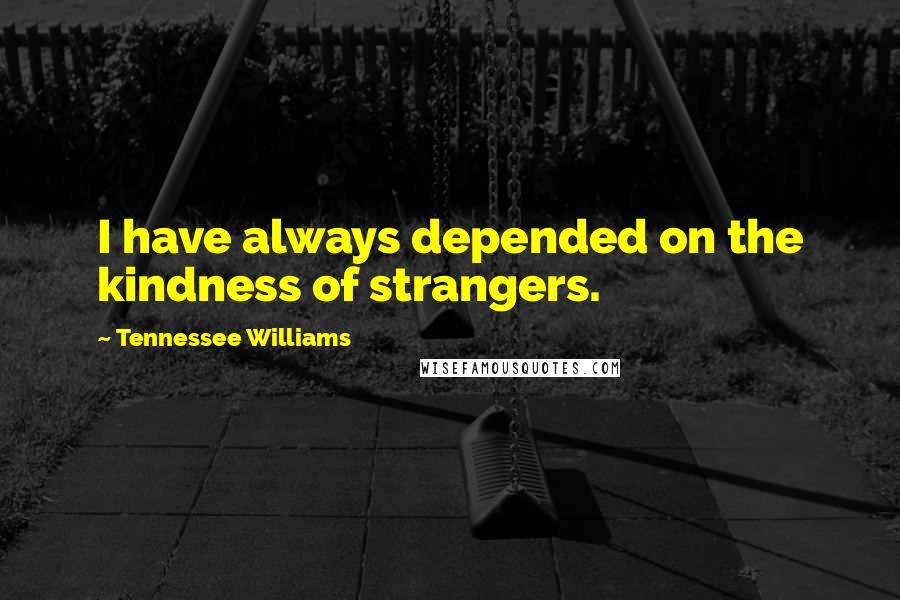 Tennessee Williams Quotes: I have always depended on the kindness of strangers.