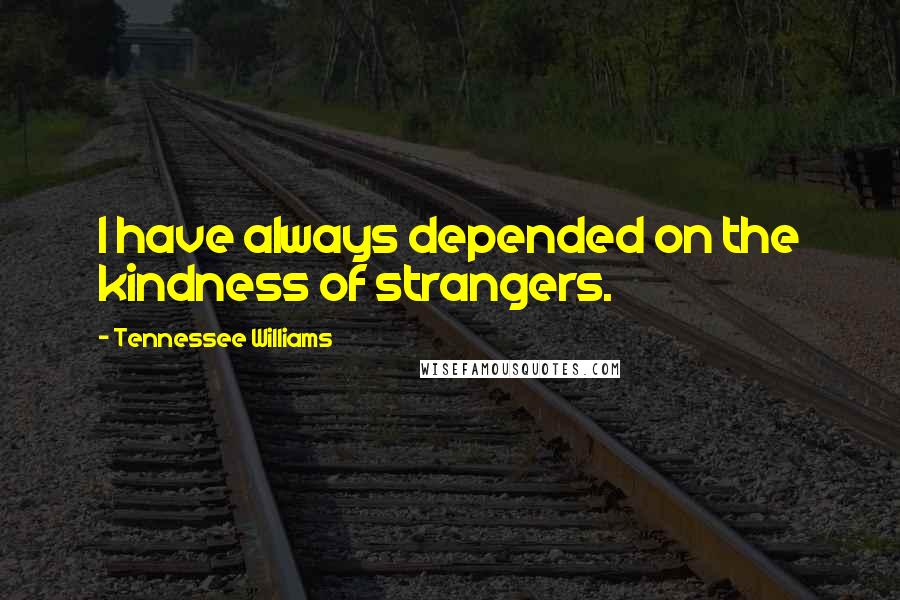Tennessee Williams Quotes: I have always depended on the kindness of strangers.