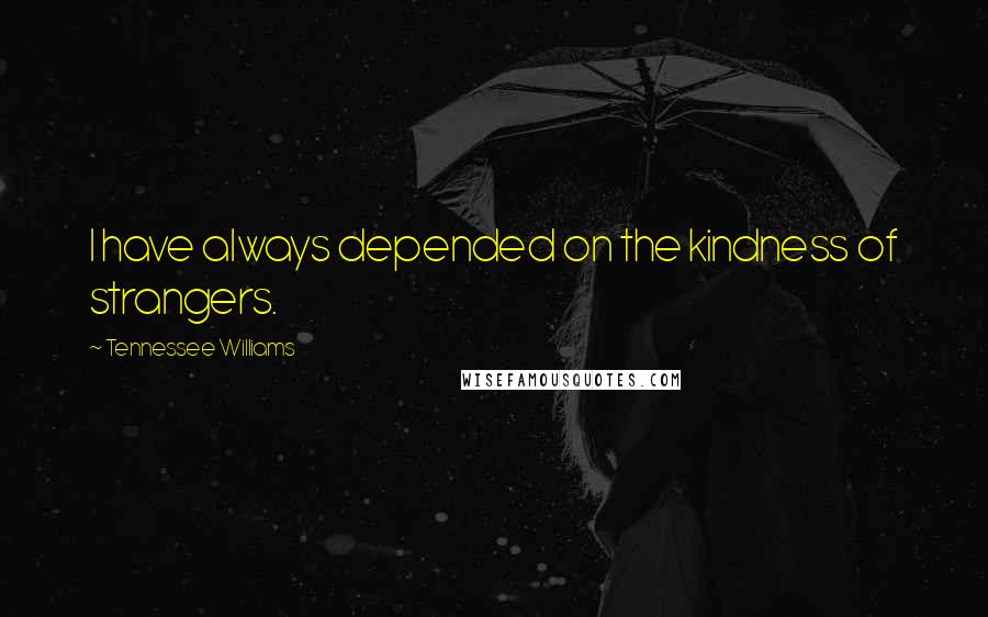 Tennessee Williams Quotes: I have always depended on the kindness of strangers.