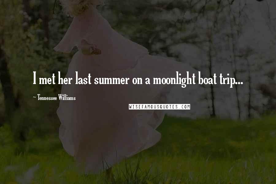 Tennessee Williams Quotes: I met her last summer on a moonlight boat trip...