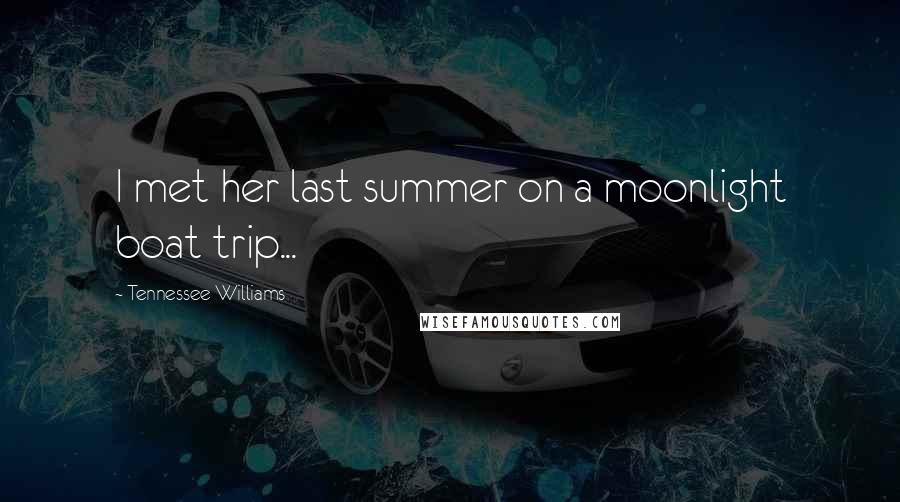 Tennessee Williams Quotes: I met her last summer on a moonlight boat trip...