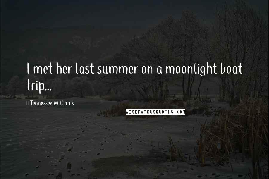Tennessee Williams Quotes: I met her last summer on a moonlight boat trip...