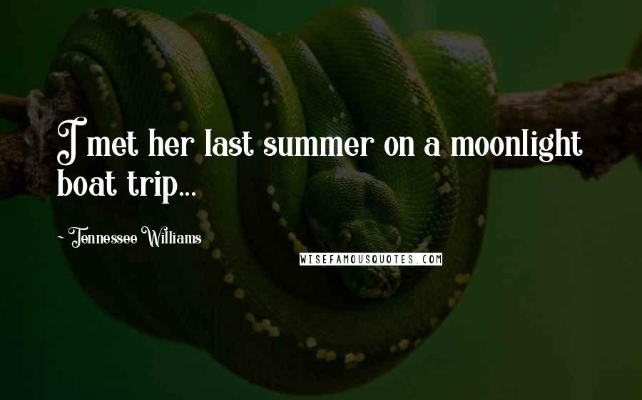 Tennessee Williams Quotes: I met her last summer on a moonlight boat trip...