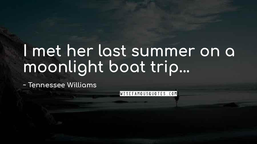 Tennessee Williams Quotes: I met her last summer on a moonlight boat trip...