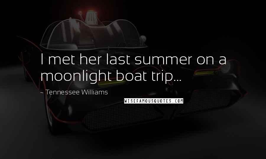 Tennessee Williams Quotes: I met her last summer on a moonlight boat trip...