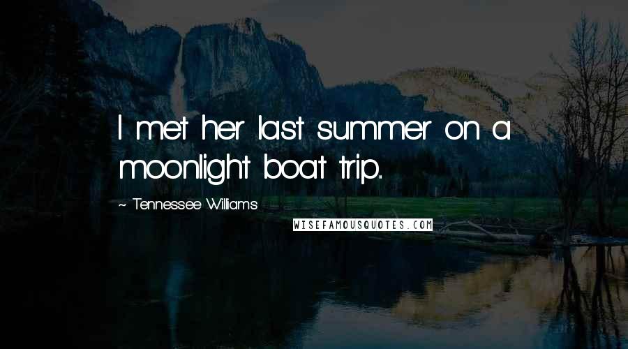 Tennessee Williams Quotes: I met her last summer on a moonlight boat trip...