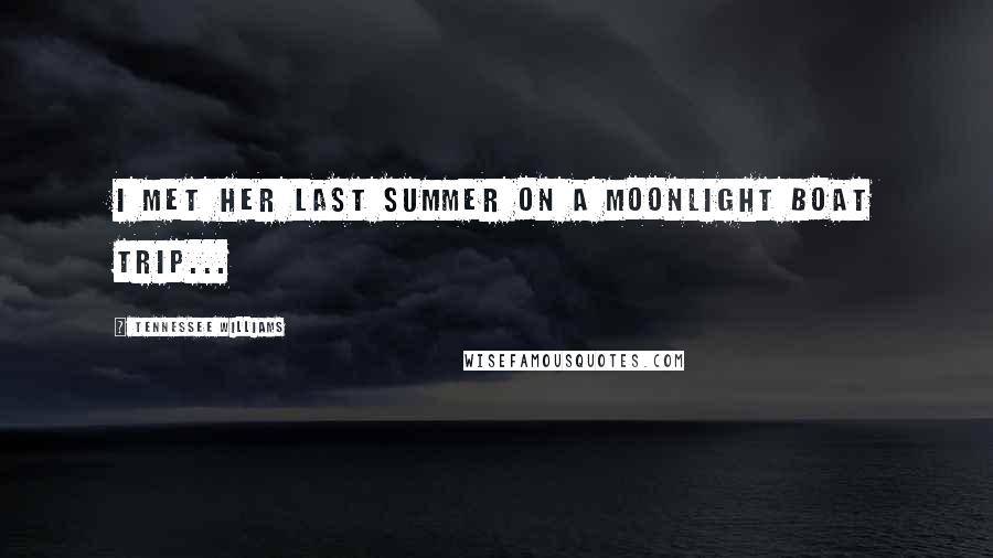 Tennessee Williams Quotes: I met her last summer on a moonlight boat trip...