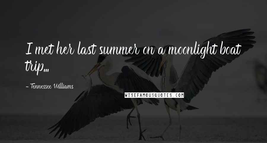Tennessee Williams Quotes: I met her last summer on a moonlight boat trip...