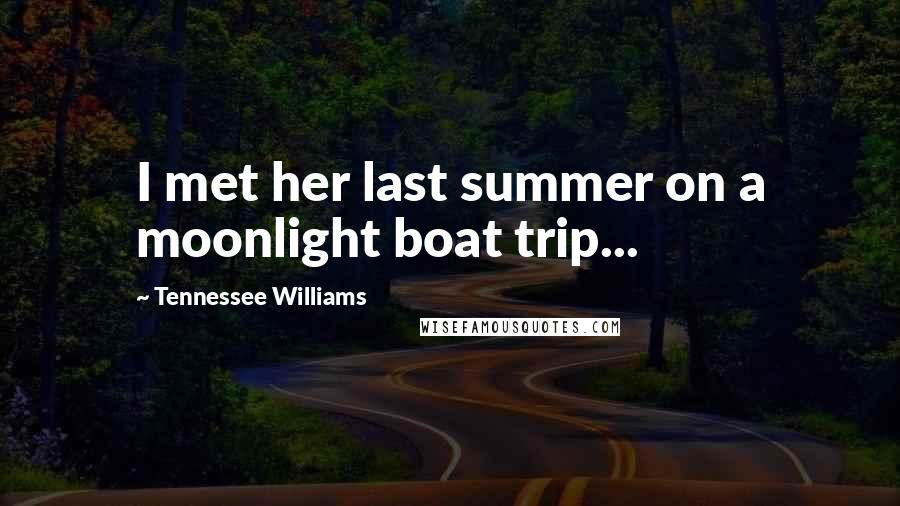 Tennessee Williams Quotes: I met her last summer on a moonlight boat trip...