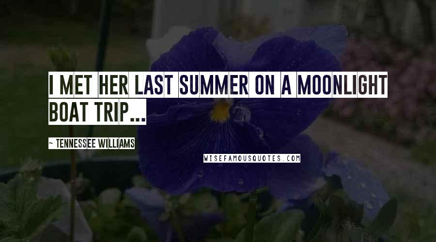 Tennessee Williams Quotes: I met her last summer on a moonlight boat trip...