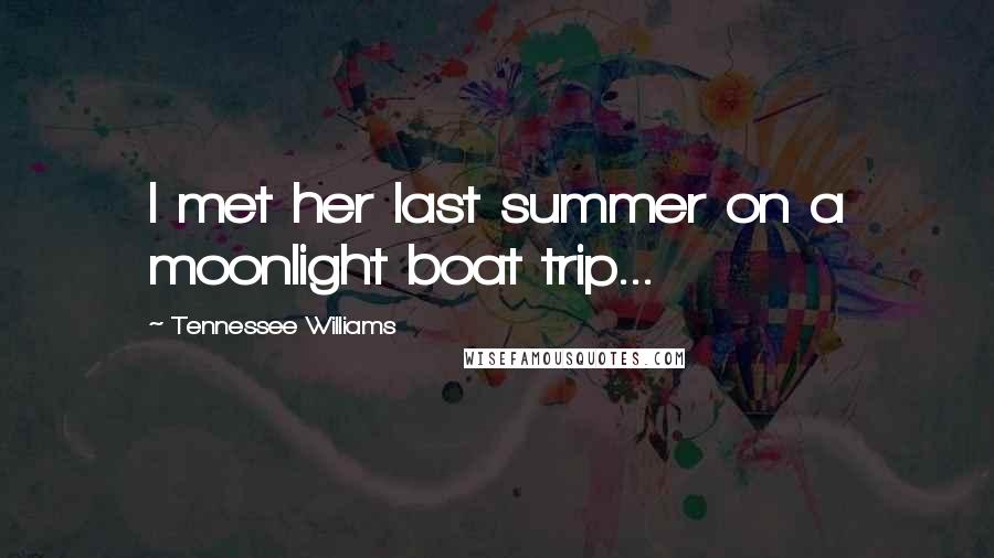 Tennessee Williams Quotes: I met her last summer on a moonlight boat trip...