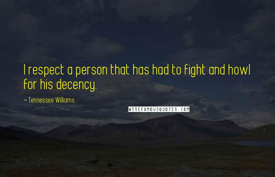 Tennessee Williams Quotes: I respect a person that has had to fight and howl for his decency.