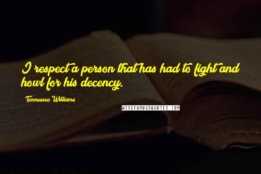 Tennessee Williams Quotes: I respect a person that has had to fight and howl for his decency.