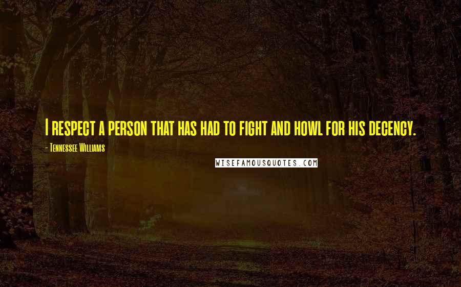 Tennessee Williams Quotes: I respect a person that has had to fight and howl for his decency.