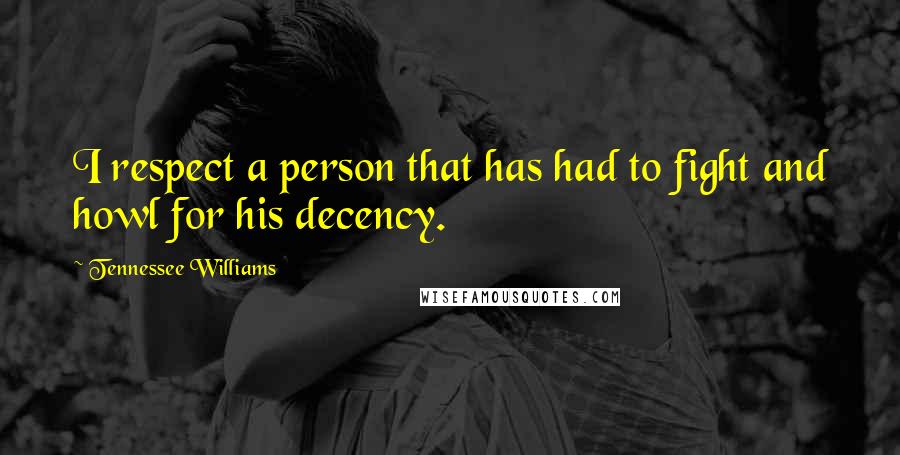 Tennessee Williams Quotes: I respect a person that has had to fight and howl for his decency.