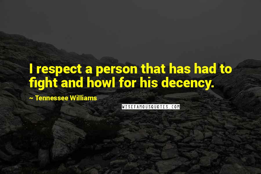 Tennessee Williams Quotes: I respect a person that has had to fight and howl for his decency.
