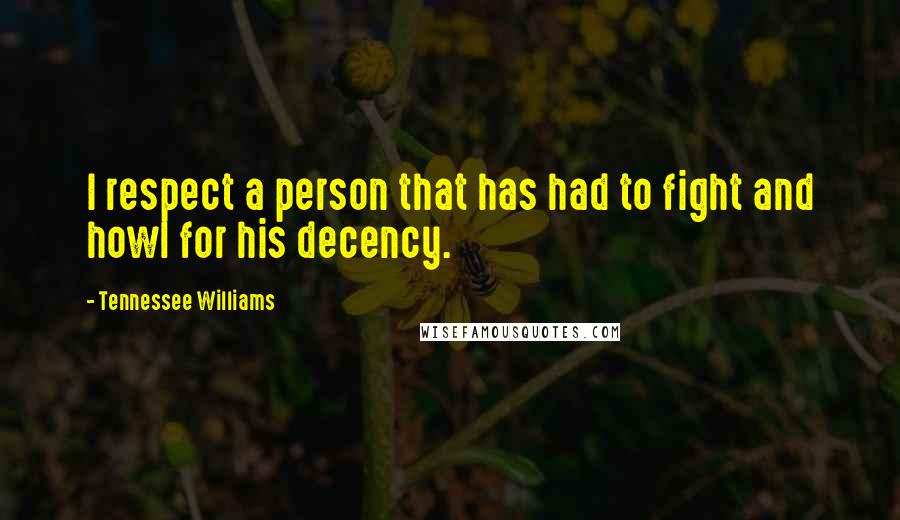 Tennessee Williams Quotes: I respect a person that has had to fight and howl for his decency.