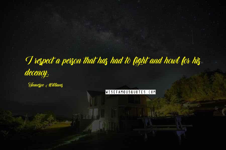 Tennessee Williams Quotes: I respect a person that has had to fight and howl for his decency.