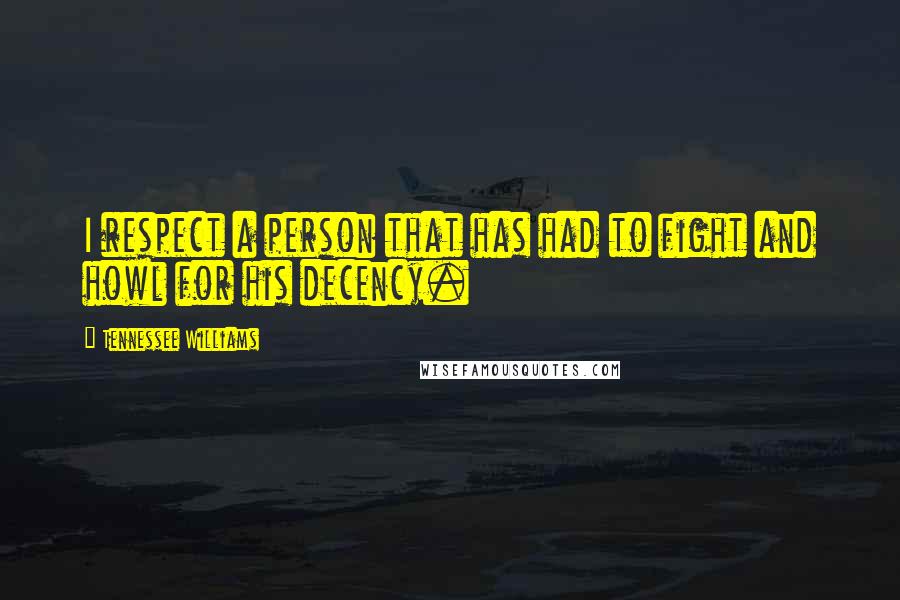 Tennessee Williams Quotes: I respect a person that has had to fight and howl for his decency.
