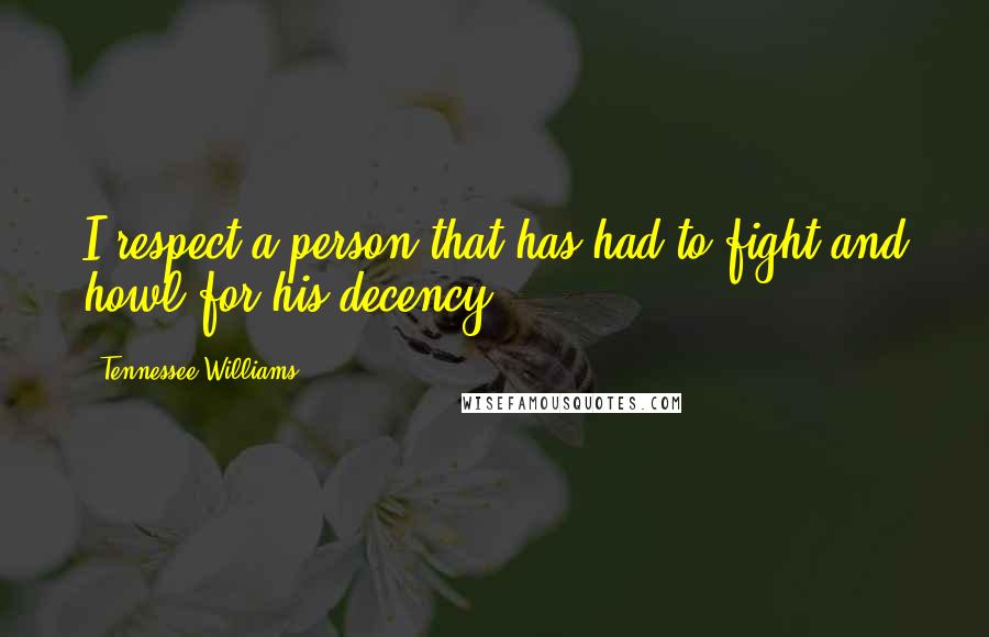 Tennessee Williams Quotes: I respect a person that has had to fight and howl for his decency.